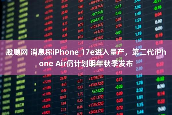 股顺网 消息称iPhone 17e进入量产，第二代iPhone Air仍计划明年秋季发布