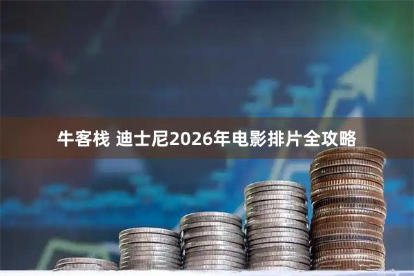 牛客栈 迪士尼2026年电影排片全攻略