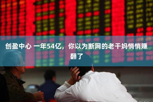创盈中心 一年54亿，你以为断网的老干妈悄悄赚翻了