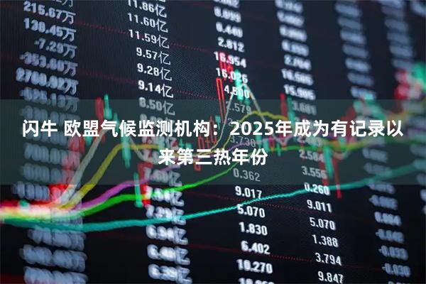 闪牛 欧盟气候监测机构:2025年成为有记录以来第三热年份