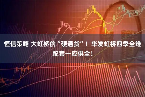 恒信策略 大虹桥的“硬通货”！华发虹桥四季全维配套一应俱全！