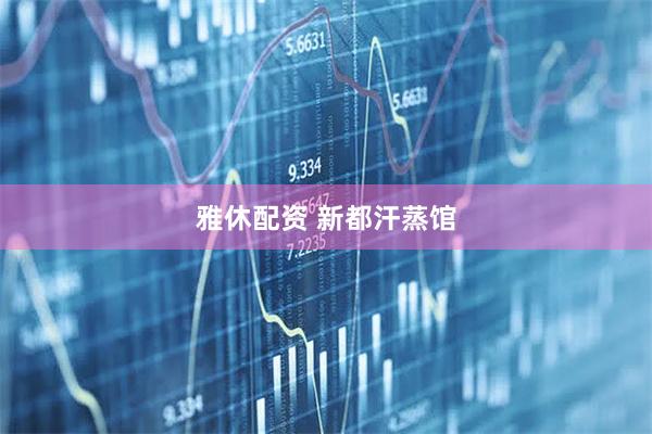 雅休配资 新都汗蒸馆