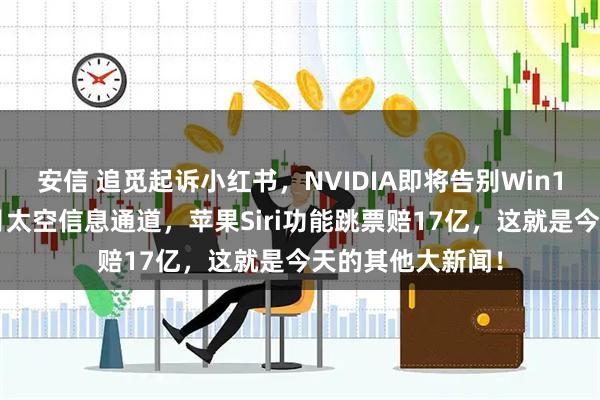 安信 追觅起诉小红书，NVIDIA即将告别Win10，中国搭建地月太空信息通道，苹果Siri功能跳票赔17亿，这就是今天的其他大新闻！